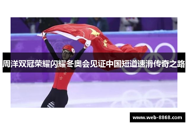 周洋双冠荣耀闪耀冬奥会见证中国短道速滑传奇之路