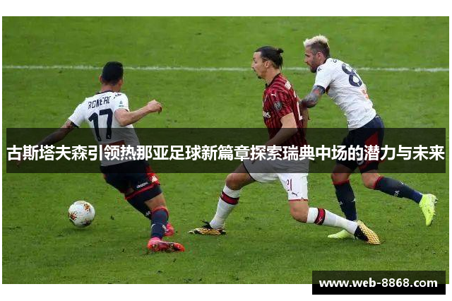 古斯塔夫森引领热那亚足球新篇章探索瑞典中场的潜力与未来