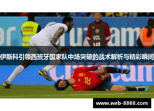 伊斯科引领西班牙国家队中场突破的战术解析与精彩瞬间