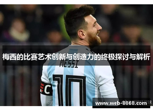 梅西的比赛艺术创新与创造力的终极探讨与解析