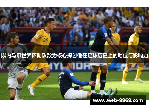 以内马尔世界杯助攻数为核心探讨他在足球历史上的地位与影响力