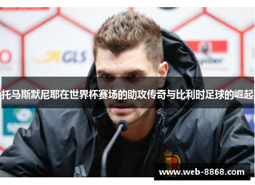 托马斯默尼耶在世界杯赛场的助攻传奇与比利时足球的崛起