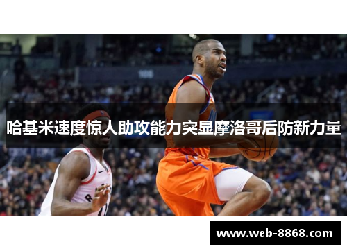 哈基米速度惊人助攻能力突显摩洛哥后防新力量