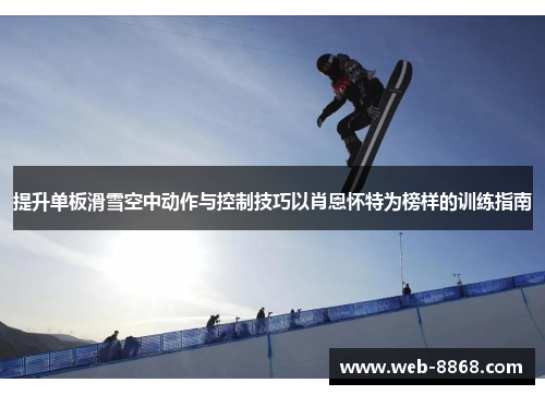 提升单板滑雪空中动作与控制技巧以肖恩怀特为榜样的训练指南