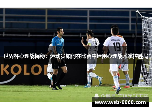 世界杯心理战揭秘：运动员如何在比赛中运用心理战术掌控胜局