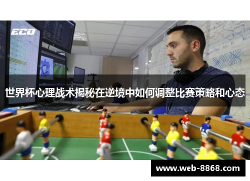 世界杯心理战术揭秘在逆境中如何调整比赛策略和心态