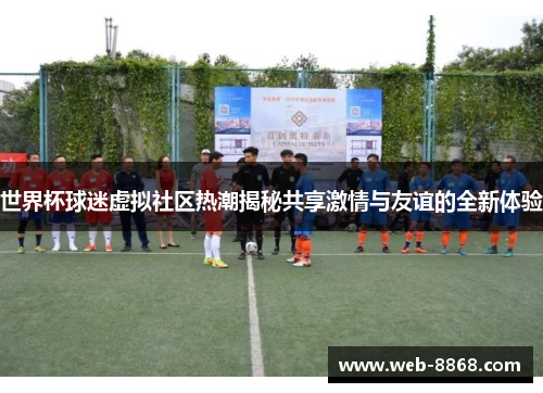 世界杯球迷虚拟社区热潮揭秘共享激情与友谊的全新体验