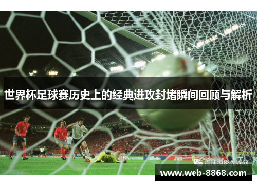 世界杯足球赛历史上的经典进攻封堵瞬间回顾与解析