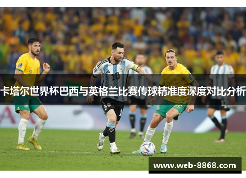 卡塔尔世界杯巴西与英格兰比赛传球精准度深度对比分析
