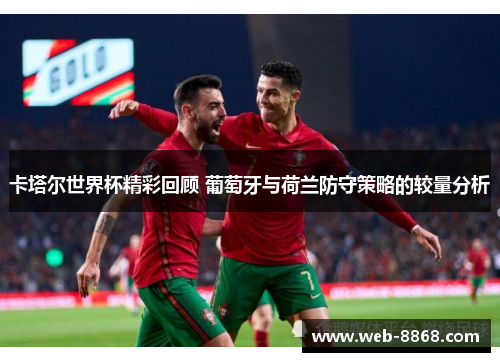 卡塔尔世界杯精彩回顾 葡萄牙与荷兰防守策略的较量分析