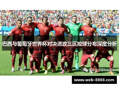 巴西与葡萄牙世界杯对决进攻三区控球分布深度分析