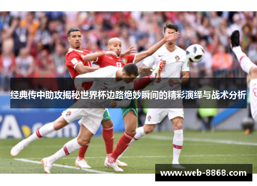 经典传中助攻揭秘世界杯边路绝妙瞬间的精彩演绎与战术分析