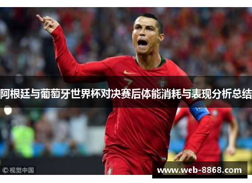 阿根廷与葡萄牙世界杯对决赛后体能消耗与表现分析总结