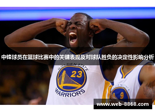 中锋球员在篮球比赛中的关键表现及对球队胜负的决定性影响分析