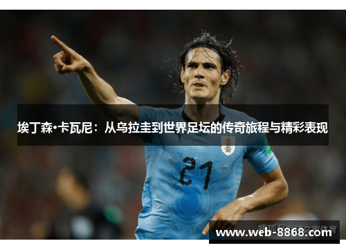 埃丁森·卡瓦尼：从乌拉圭到世界足坛的传奇旅程与精彩表现