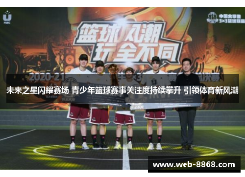 未来之星闪耀赛场 青少年篮球赛事关注度持续攀升 引领体育新风潮
