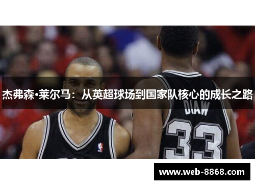 杰弗森·莱尔马：从英超球场到国家队核心的成长之路