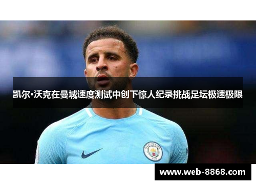 凯尔·沃克在曼城速度测试中创下惊人纪录挑战足坛极速极限