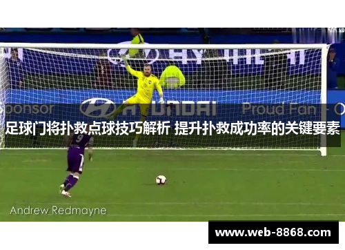 足球门将扑救点球技巧解析 提升扑救成功率的关键要素