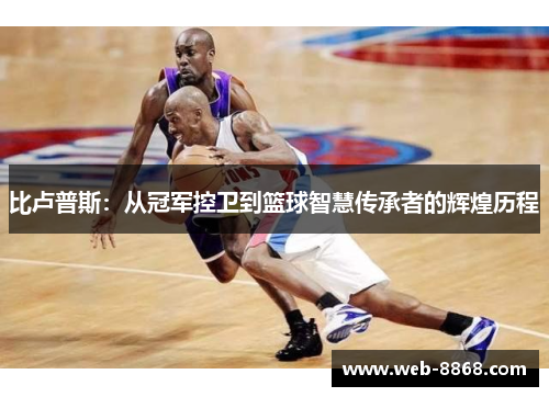 比卢普斯：从冠军控卫到篮球智慧传承者的辉煌历程
