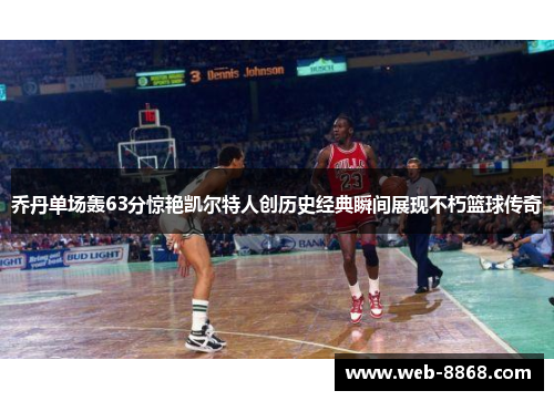 乔丹单场轰63分惊艳凯尔特人创历史经典瞬间展现不朽篮球传奇