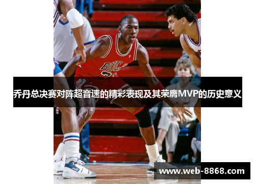 乔丹总决赛对阵超音速的精彩表现及其荣膺MVP的历史意义