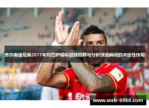 费尔南迪尼奥2017年对巴萨精彩进球回顾与分析球场瞬间的决定性作用