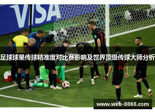 足球球星传球精准度对比赛影响及世界顶级传球大师分析