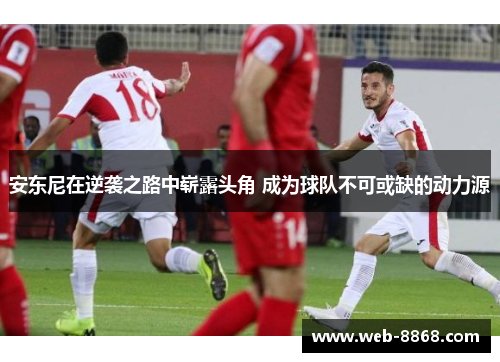 安东尼在逆袭之路中崭露头角 成为球队不可或缺的动力源