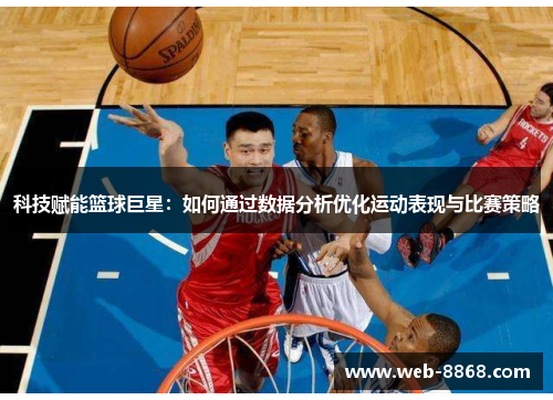 科技赋能篮球巨星：如何通过数据分析优化运动表现与比赛策略