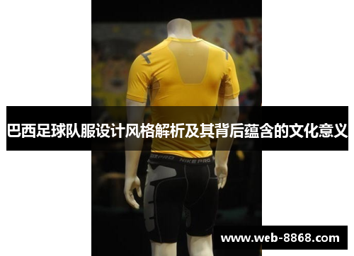 巴西足球队服设计风格解析及其背后蕴含的文化意义