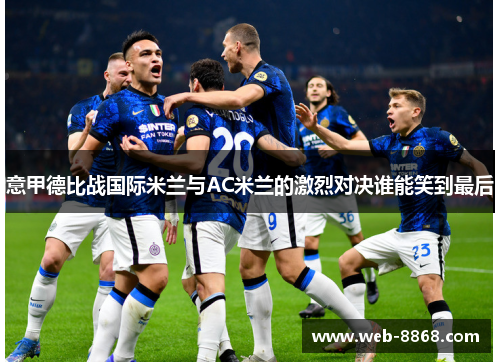 意甲德比战国际米兰与AC米兰的激烈对决谁能笑到最后