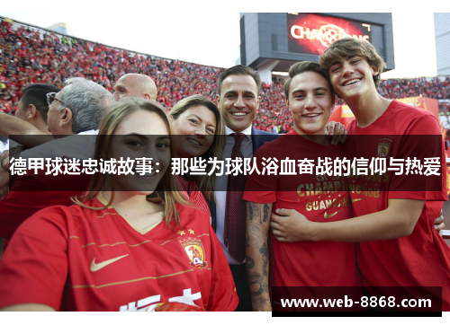德甲球迷忠诚故事：那些为球队浴血奋战的信仰与热爱