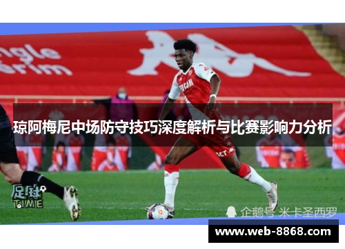 琼阿梅尼中场防守技巧深度解析与比赛影响力分析