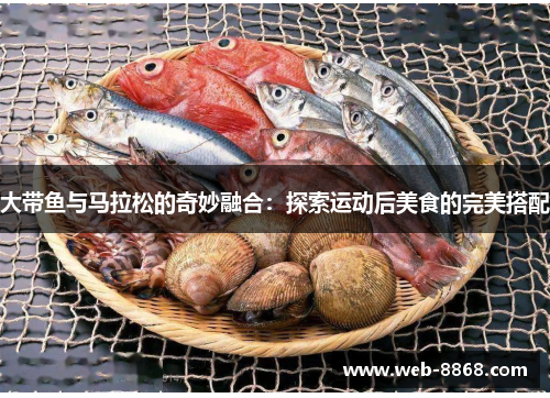 大带鱼与马拉松的奇妙融合：探索运动后美食的完美搭配