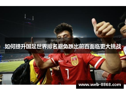 如何提升国足世界排名避免跌出前百面临更大挑战