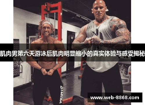肌肉男第六天游泳后肌肉明显缩小的真实体验与感受揭秘