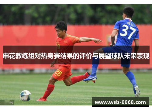 申花教练组对热身赛结果的评价与展望球队未来表现