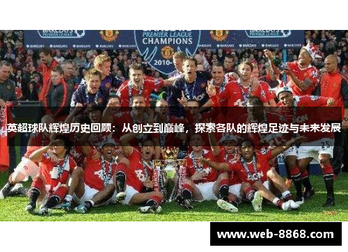 英超球队辉煌历史回顾：从创立到巅峰，探索各队的辉煌足迹与未来发展