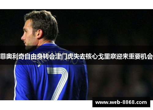 菲奥利奇自由身转会津门虎失去核心戈里察迎来重要机会