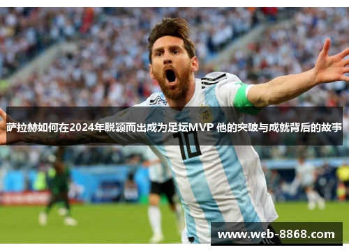 萨拉赫如何在2024年脱颖而出成为足坛MVP 他的突破与成就背后的故事