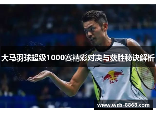 大马羽球超级1000赛精彩对决与获胜秘诀解析