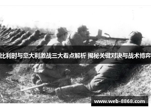 比利时与意大利激战三大看点解析 揭秘关键对决与战术博弈