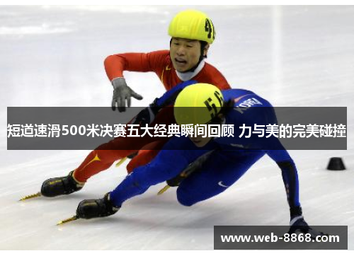 短道速滑500米决赛五大经典瞬间回顾 力与美的完美碰撞