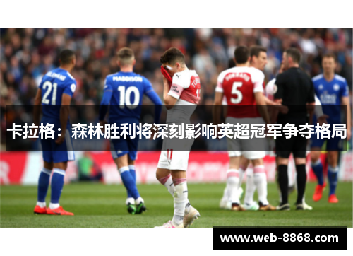 卡拉格：森林胜利将深刻影响英超冠军争夺格局