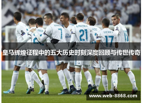 皇马辉煌征程中的五大历史时刻深度回顾与传世传奇