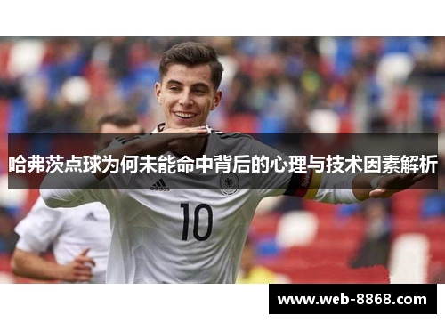 哈弗茨点球为何未能命中背后的心理与技术因素解析 哈弗茨点球为何未能命中背后的心理与技术因素解析