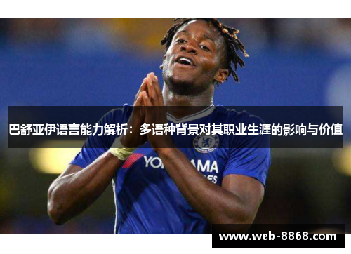 巴舒亚伊语言能力解析：多语种背景对其职业生涯的影响与价值