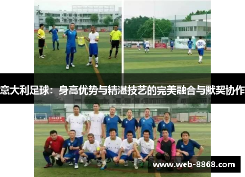 意大利足球：身高优势与精湛技艺的完美融合与默契协作
