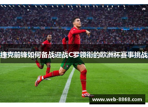 捷克前锋如何备战迎战C罗领衔的欧洲杯赛事挑战 捷克前锋如何备战迎战C罗领衔的欧洲杯赛事挑战